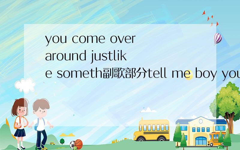 you come over around justlike someth副歌部分tell me boy you have gonna make things all complicatedi see the way you are.求这首听欢快的歌的歌名
