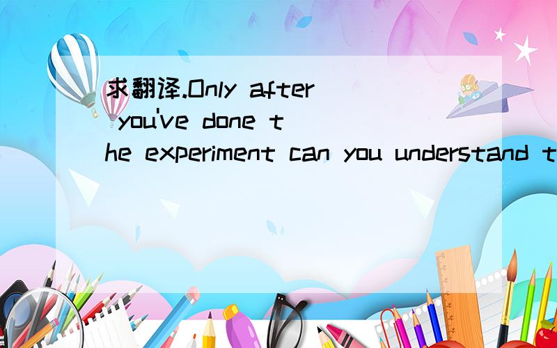 求翻译.Only after you've done the experiment can you understand this law better.