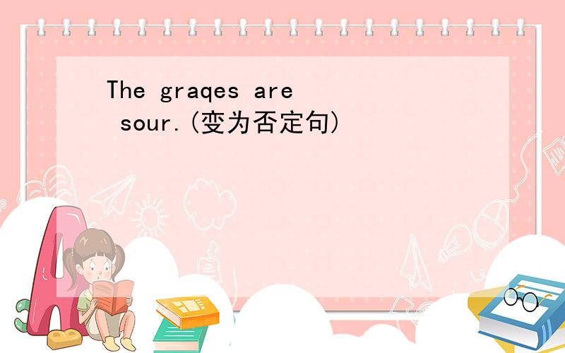 The graqes are sour.(变为否定句)