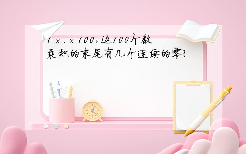 1×.×100,这100个数乘积的末尾有几个连续的零?