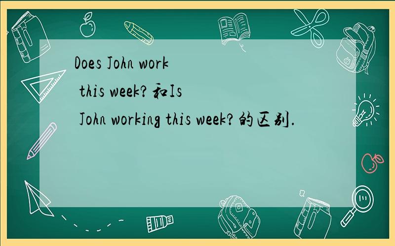 Does John work this week?和Is John working this week?的区别.