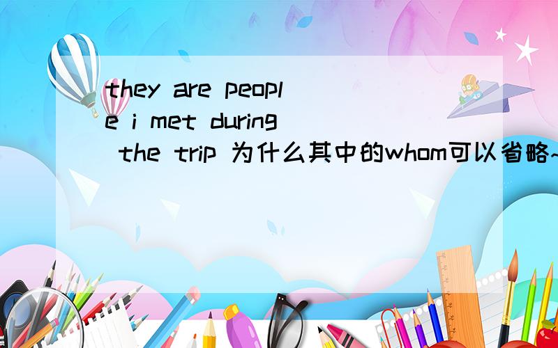 they are people i met during the trip 为什么其中的whom可以省略~