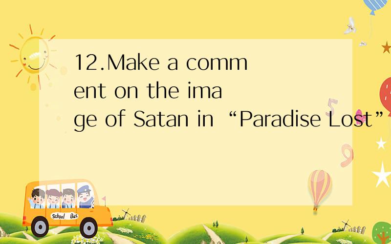 12.Make a comment on the image of Satan in “Paradise Lost”.