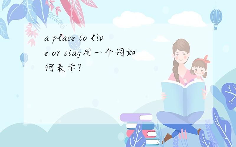 a place to live or stay用一个词如何表示?
