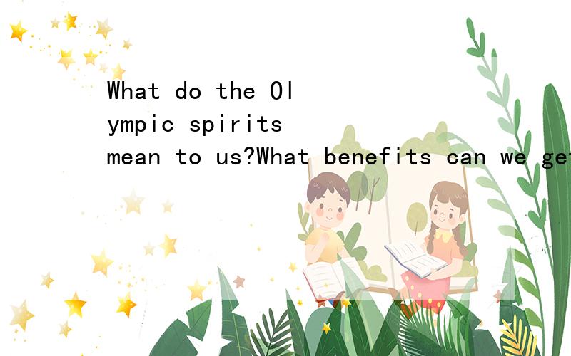 What do the Olympic spirits mean to us?What benefits can we get from the Olympic Games?