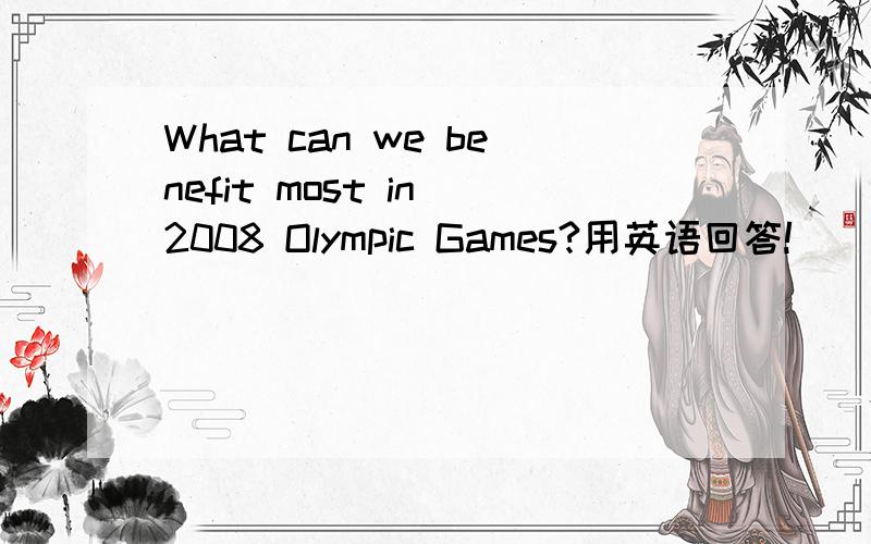 What can we benefit most in 2008 Olympic Games?用英语回答!
