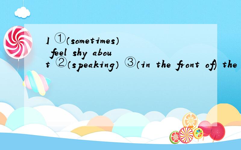 I ①（sometimes） feel shy about ②（speaking） ③（in the front of) the class.其中的①②③哪一处有错误,为什么