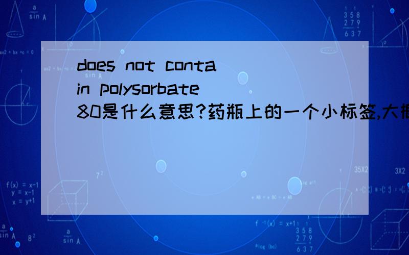 does not contain polysorbate80是什么意思?药瓶上的一个小标签,大概理解,但是不很确定.请教准确的翻译,谢谢!