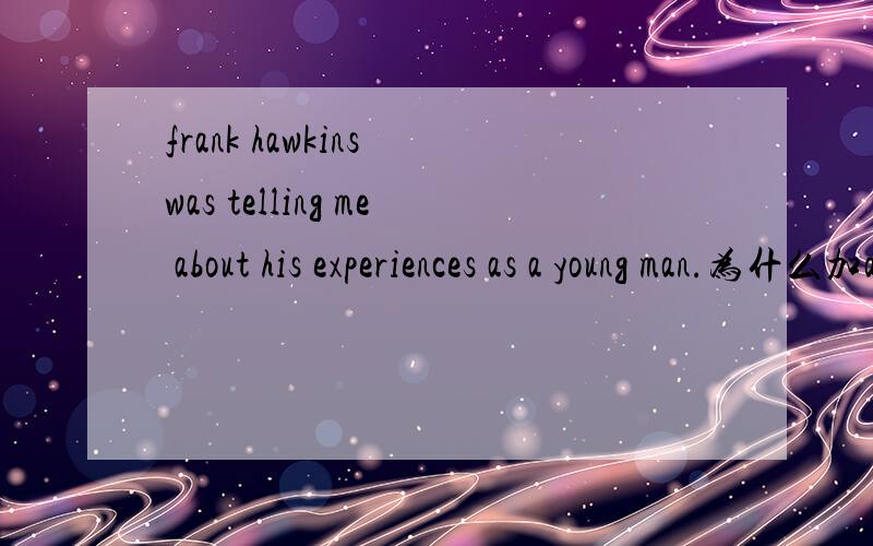 frank hawkins was telling me about his experiences as a young man.为什么加about