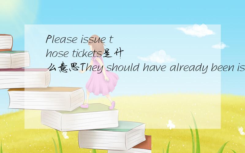Please issue those tickets是什么意思They should have already been issued.Please issue those tickets.