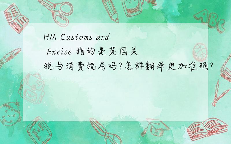 HM Customs and Excise 指的是英国关税与消费税局吗?怎样翻译更加准确?