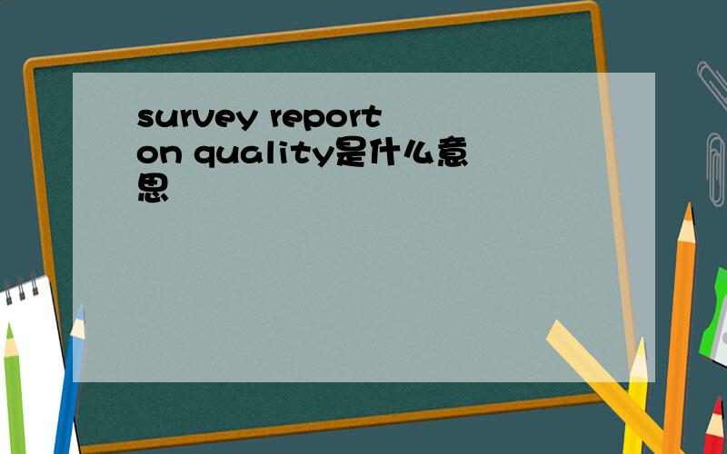 survey report on quality是什么意思