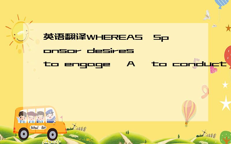 英语翻译WHEREAS,Sponsor desires to engage 