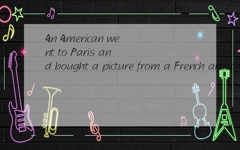 An American went to Paris and bought a picture from a French artist 的意思救急的!