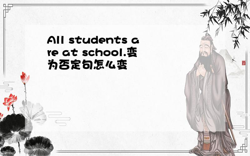 All students are at school.变为否定句怎么变
