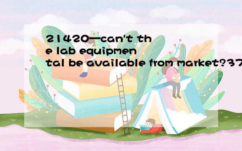 21420—can't the lab equipmental be available from market?3775 想问：1—be available fro21420—can't the lab equipmental be available from market?3775 想问：1—be available from：1—can't the lab equipmental be available from market?can't