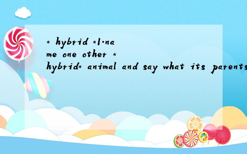 * hybrid *1.name one other *hybrid* animal and say what its parents are.2.what can hybrids not do that their parents can?填空题：单词：environment,factors ,variation ,organism ,featuresa living thing is called an ( ).a living thing has ( )whic