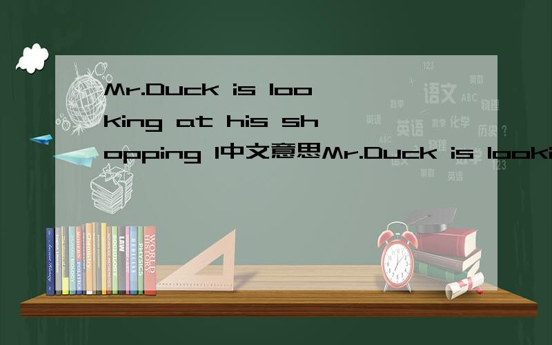 Mr.Duck is looking at his shopping l中文意思Mr.Duck is looking at his shopping l .(填空 )