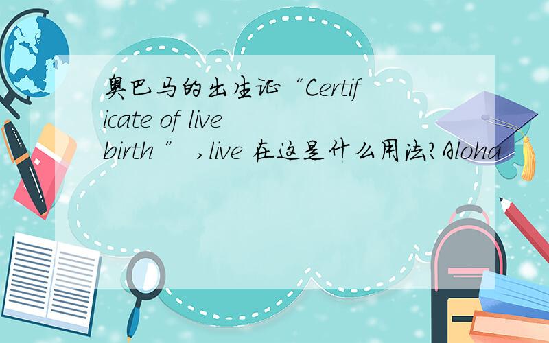 奥巴马的出生证“Certificate of live birth ” ,live 在这是什么用法?Aloha