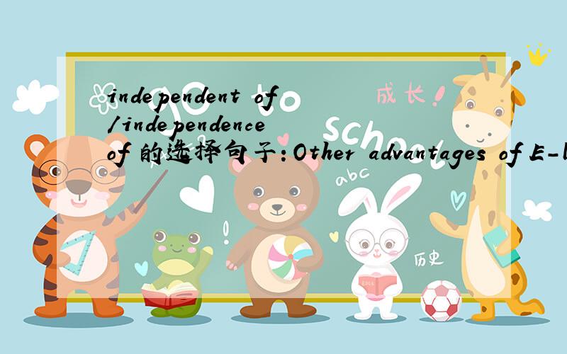 independent of/independence of 的选择句子：Other advantages of E-learning are the ability to communicate with fellow classmate independent ofmetrical distance.这里为什麼用形容词independent 不用名次形式independence呢?