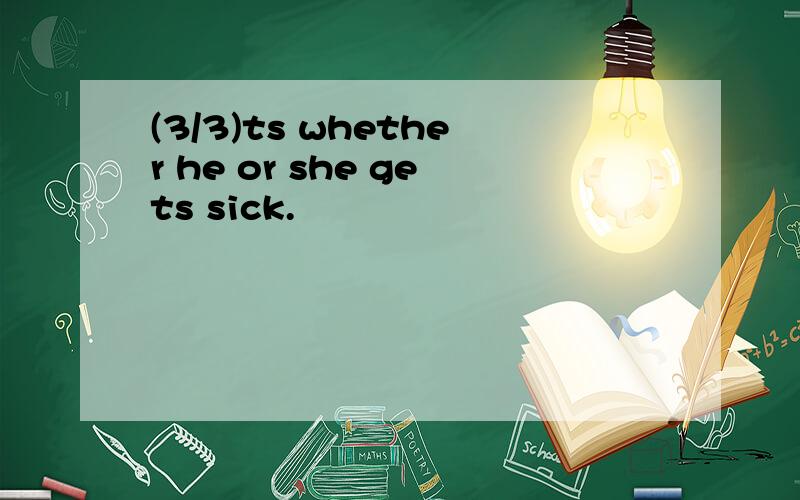 (3/3)ts whether he or she gets sick.