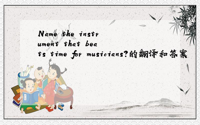 Name the instrument that beats time for musicians?的翻译和答案