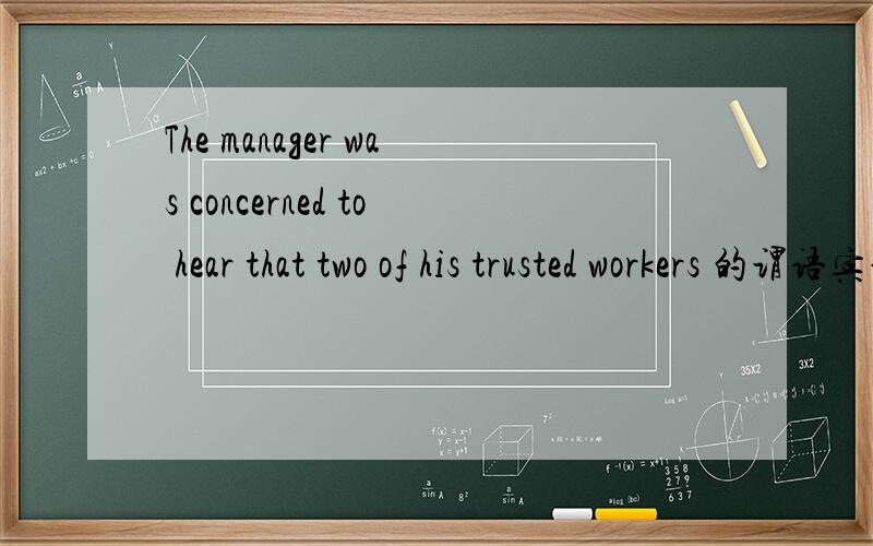 The manager was concerned to hear that two of his trusted workers 的谓语宾语分别是什么 分析结构把每个成分划分出来