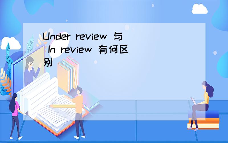 Under review 与 In review 有何区别