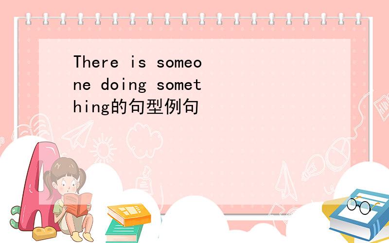 There is someone doing something的句型例句