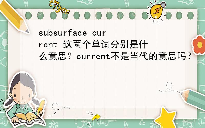 subsurface current 这两个单词分别是什么意思？current不是当代的意思吗？