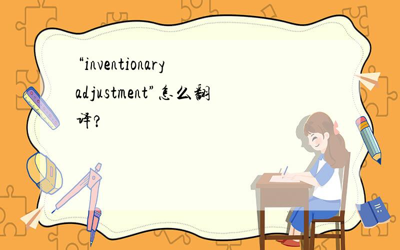 “inventionary adjustment”怎么翻译?