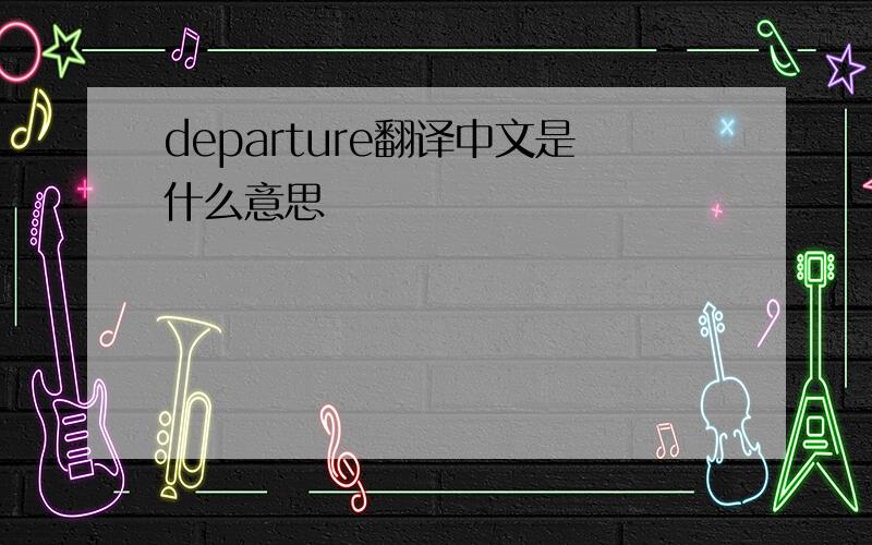departure翻译中文是什么意思