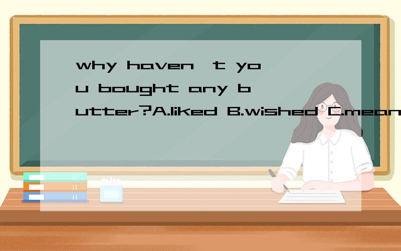 why haven't you bought any butter?A.liked B.wished C.meant D.expected主要是wish和expect用法有一点混淆