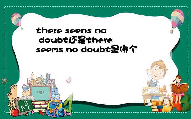 there seens no doubt还是there seems no doubt是哪个
