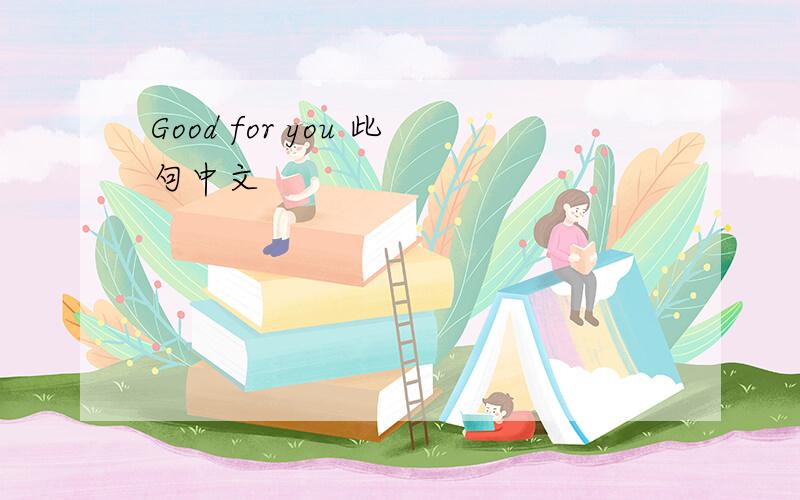 Good for you 此句中文