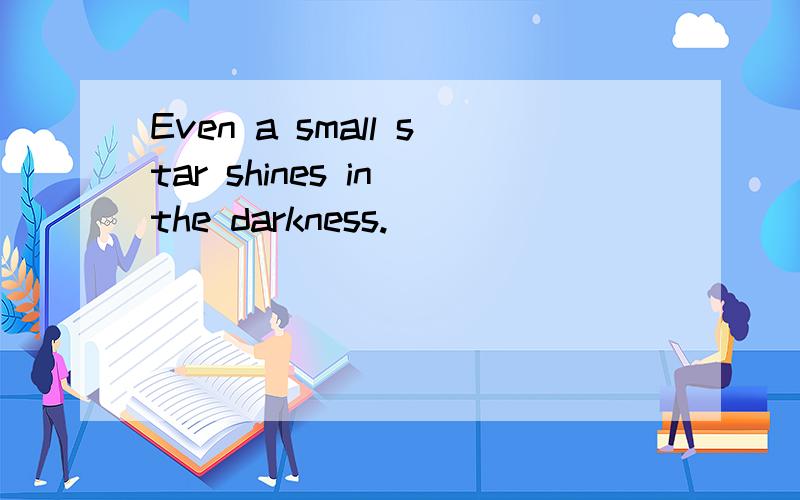 Even a small star shines in the darkness.