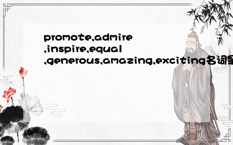 promote,admire,inspire,equal,generous,amazing,exciting名词是什么?