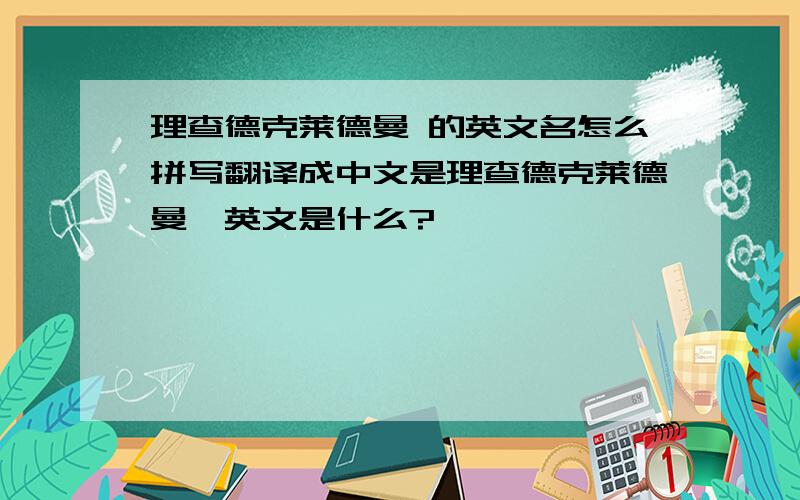 理查德克莱德曼 的英文名怎么拼写翻译成中文是理查德克莱德曼,英文是什么?