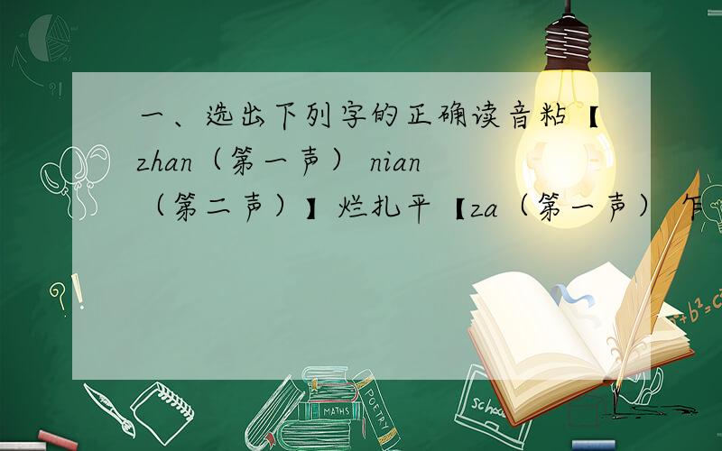 一、选出下列字的正确读音粘【zhan（第一声） nian（第二声）】烂扎平【za（第一声） 乍（第一声）】好绷带
