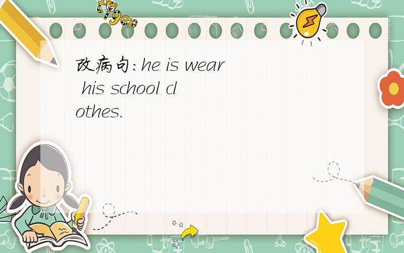 改病句：he is wear his school clothes.