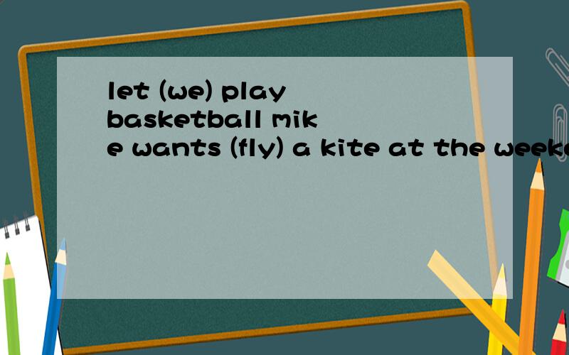 let (we) play basketball mike wants (fly) a kite at the weekends 写出下列单词的适当形式