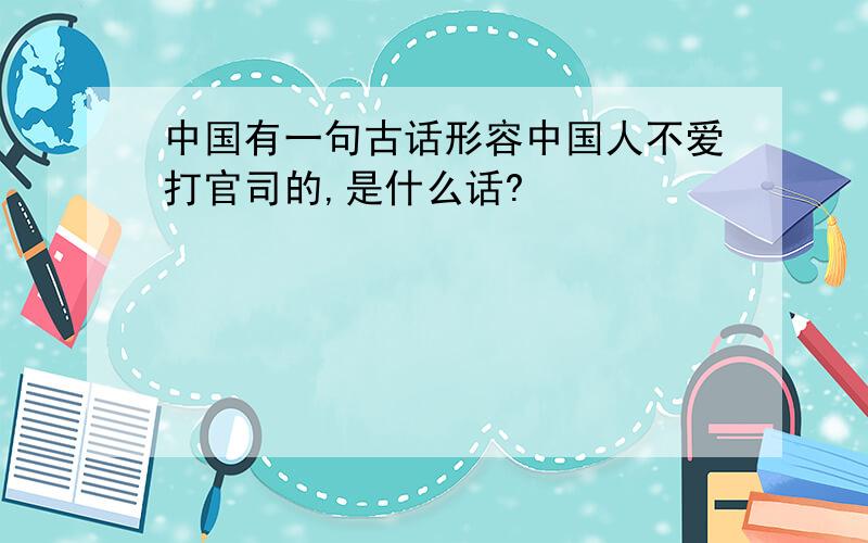 中国有一句古话形容中国人不爱打官司的,是什么话?