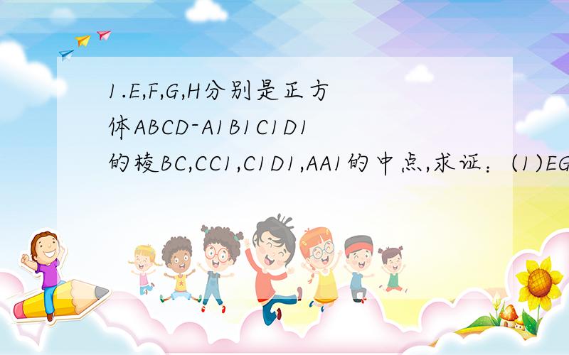 1.E,F,G,H分别是正方体ABCD-A1B1C1D1的棱BC,CC1,C1D1,AA1的中点,求证：(1)EG 平行于 面BB1D1D(2)面BDF 平行于 面B1D1H2.在正方体ABCD-A1B1C1D1中,M,N,G分别是A1A,D1C,AD的中点.求证：(1)MN 平行于 面ABCD(2)MN 平行于 面B