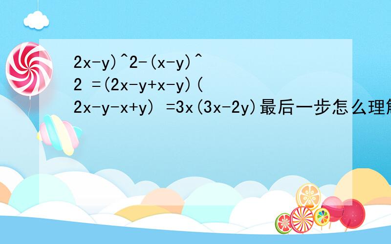 2x-y)^2-(x-y)^2 =(2x-y+x-y)(2x-y-x+y) =3x(3x-2y)最后一步怎么理解