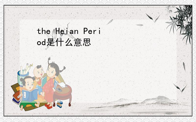 the Heian Period是什么意思