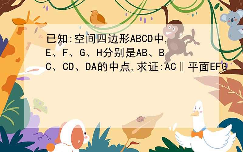 已知:空间四边形ABCD中,E、F、G、H分别是AB、BC、CD、DA的中点,求证:AC‖平面EFG