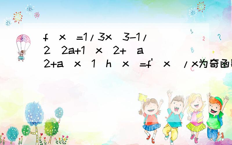 f(x)=1/3x^3-1/2(2a+1)x^2+(a^2+a)x(1)h(x)=f'(x)/x为奇函数,求a的值f(x)=1/3x^3-1/2(2a+1)x^2+(a^2+a)x(1)h(x)=f'(x)/x为奇函数,求a的值(2)若对任意的m∈R,直线y=kx+m都不是曲线y=f(x)的切线,求k的范围