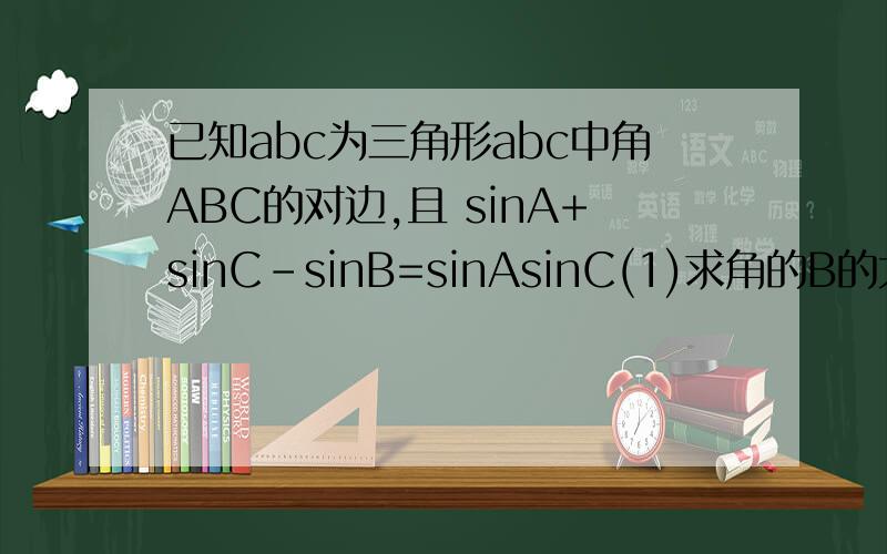 已知abc为三角形abc中角ABC的对边,且 sinA+sinC-sinB=sinAsinC(1)求角的B的大小(2)若c=3a,求tanA的值
