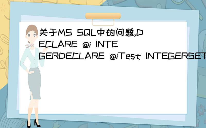 关于MS SQL中的问题,DECLARE @i INTEGERDECLARE @iTest INTEGERSET @iTest = 59SET @i=2WHILE @i
