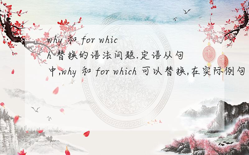 why 和 for which 替换的语法问题.定语从句中,why 和 for which 可以替换,在实际例句中,不太理解,如：1 Is this the reason why / for which he refused our offer 这就是他拒绝我们帮助他的理由吗?for which 这里,whic